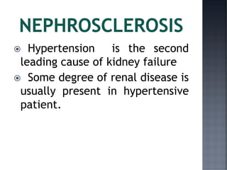  Hypertension is the second
leading cause of kidney failure
 Some degree of renal disease is
usually present in hypertensive
patient.
 