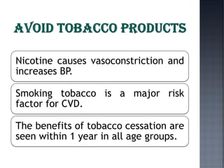 Nicotine causes vasoconstriction and
increases BP.
Smoking tobacco is a major risk
factor for CVD.
The benefits of tobacco cessation are
seen within 1 year in all age groups.
 