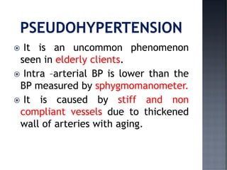  It is an uncommon phenomenon
seen in elderly clients.
 Intra –arterial BP is lower than the
BP measured by sphygmomanometer.
 It is caused by stiff and non
compliant vessels due to thickened
wall of arteries with aging.
 