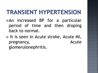 An increased BP for a particular
period of time and then droping
back to normal.
 It is seen in Acute stroke, Acute MI,
pregnancy, Acute
glomerulonephritis.
 