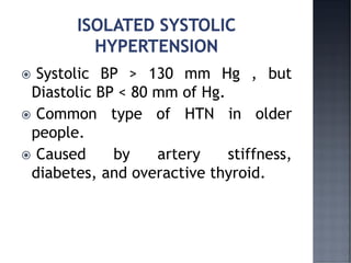  Systolic BP > 130 mm Hg , but
Diastolic BP < 80 mm of Hg.
 Common type of HTN in older
people.
 Caused by artery stiffness,
diabetes, and overactive thyroid.
 