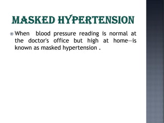  When blood pressure reading is normal at
the doctor's office but high at home—is
known as masked hypertension .
 
