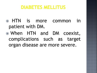  HTN is more common in
patient with DM.
 When HTN and DM coexist,
complications such as target
organ disease are more severe.
 