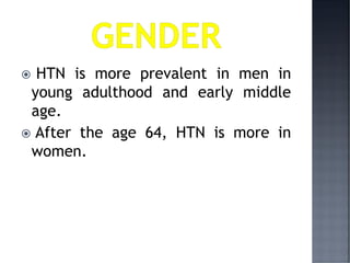  HTN is more prevalent in men in
young adulthood and early middle
age.
 After the age 64, HTN is more in
women.
 