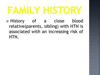  History of a close blood
relative(parents, sibling) with HTN is
associated with an increasing risk of
HTN.
 