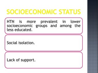 HTN is more prevalent in lower
socioeconomic groups and among the
less educated.
Social isolation.
Lack of support.
 