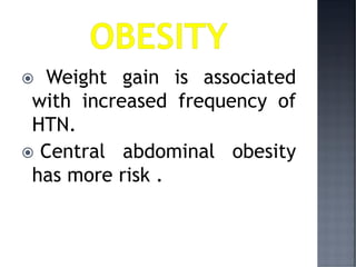  Weight gain is associated
with increased frequency of
HTN.
 Central abdominal obesity
has more risk .
 