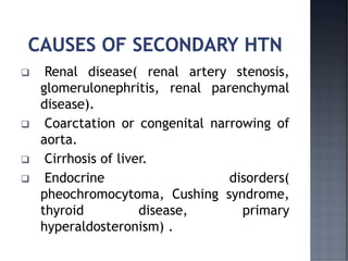 ❑ Renal disease( renal artery stenosis,
glomerulonephritis, renal parenchymal
disease).
❑ Coarctation or congenital narrowing of
aorta.
❑ Cirrhosis of liver.
❑ Endocrine disorders(
pheochromocytoma, Cushing syndrome,
thyroid disease, primary
hyperaldosteronism) .
 