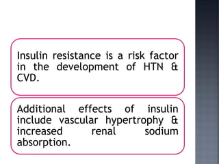 Insulin resistance is a risk factor
in the development of HTN &
CVD.
Additional effects of insulin
include vascular hypertrophy &
increased renal sodium
absorption.
 