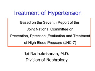Treatment of Hypertension Jai Radhakrishnan, M.D. Division of Nephrology Based on the Seventh Report of the  Joint National Committee on Prevention, Detection ,Evaluation and Treatment of High Blood Pressure (JNC-7) 