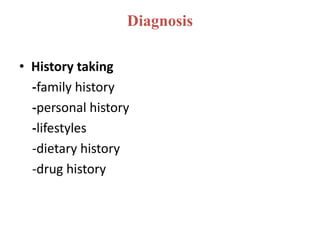 Diagnosis
• History taking
-family history
-personal history
-lifestyles
-dietary history
-drug history
 