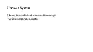 Nervous System
Stroke, intracerebral and subaracnoid hemorrhage.
Cerebral atrophy and dementia.
 