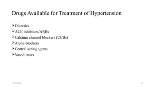 Drugs Available for Treatment of Hypertension
Diuretics
ACE inhibitors/ARBs
Calcium channel blockers (CCBs)
Alpha-blockers
Central acting agents
Vasodilators
12/24/2024 42
 