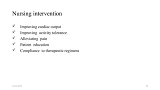Nursing intervention
 Improving cardiac output
 Improving activity tolerance
 Alleviating pain
 Patient education
 Compliance to therapeutic regimens
12/24/2024 48
 