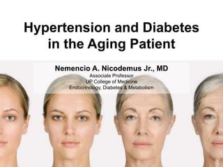 Hypertension and Diabetes 
in the Aging Patient 
Nemencio A. Nicodemus Jr., MD 
Associate Professor 
UP College of Medicine 
Endocrinology, Diabetes & Metabolism 
 