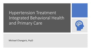 Hypertension Treatment
Integrated Behavioral Health
and Primary Care
Michael Changaris, PsyD
 