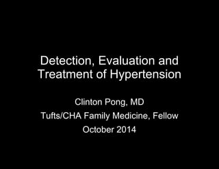 Detection, Evaluation and 
Treatment of Hypertension 
Clinton Pong, MD 
Tufts/CHA Family Medicine, Fellow 
October 2014 
 