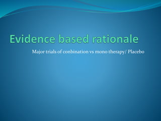 Major trials of conbination vs mono therapy/ Placebo
 