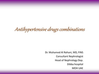 Antihypertensive drugs combinations 
Dr. Muhamed Al Rohani, MD, FINS 
Consultant Nephrologist 
Head of Nephrology Dep. 
Dibba hospital 
MOH UAE 
 