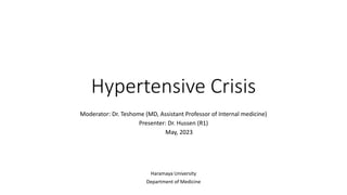 Hypertensive Crisis
Moderator: Dr. Teshome (MD, Assistant Professor of Internal medicine)
Presenter: Dr. Hussen (R1)
May, 2023
Haramaya University
Department of Medicine
 