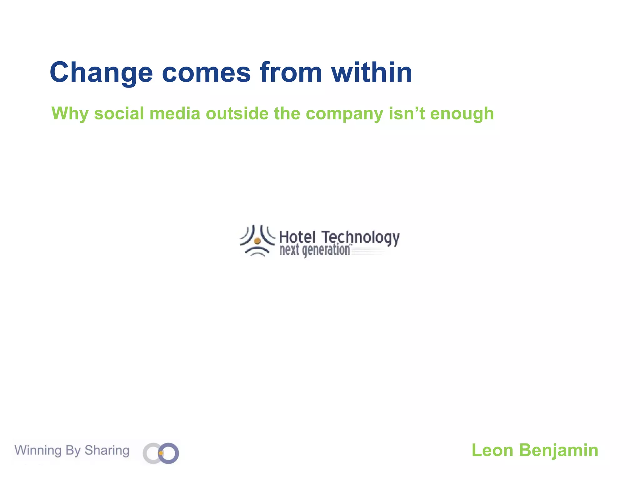 Change comes from within Why social media outside the company isn’t enough Leon Benjamin 