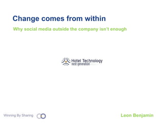 Change comes from within Why social media outside the company isn’t enough Leon Benjamin 