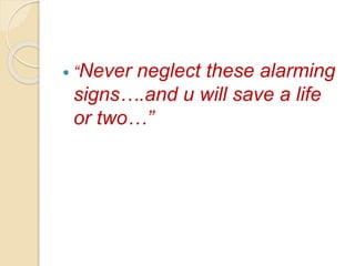  “Never neglect these alarming
signs….and u will save a life
or two…”
 