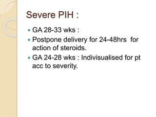 Severe PIH :
 GA 28-33 wks :
 Postpone delivery for 24-48hrs for
action of steroids.
 GA 24-28 wks : Indivisualised for pt
acc to severity.
 