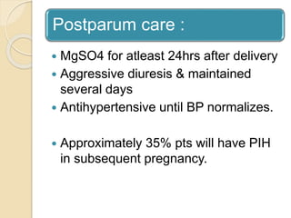 Postparum care :
 MgSO4 for atleast 24hrs after delivery
 Aggressive diuresis & maintained
several days
 Antihypertensive until BP normalizes.
 Approximately 35% pts will have PIH
in subsequent pregnancy.
 