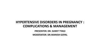 HYPERTENSIVE DISORDERS IN PREGNANCY :
COMPLICATIONS & MANAGEMENT
PRESENTER: DR. SUMIT TYAGI
MODERATOR: DR.MANISH GOYAL
 