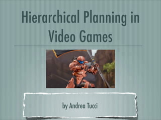 Hierarchical Planning in
Video Games
by Andrea Tucci
 