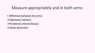 Measure appropriately and in both arms:
• Difference between the arms:
Subclavian stenosis
Peripheral arterial disease
Aortic dissection
 