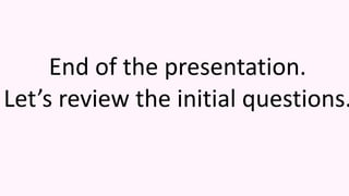 End of the presentation.
Let’s review the initial questions.
 