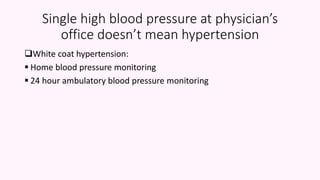 Single high blood pressure at physician’s
office doesn’t mean hypertension
White coat hypertension:
 Home blood pressure monitoring
 24 hour ambulatory blood pressure monitoring
 