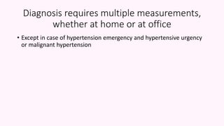 Diagnosis requires multiple measurements,
whether at home or at office
• Except in case of hypertension emergency and hypertensive urgency
or malignant hypertension
 