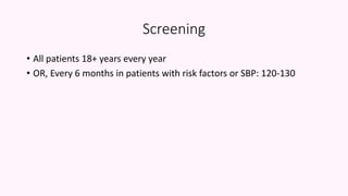 Screening
• All patients 18+ years every year
• OR, Every 6 months in patients with risk factors or SBP: 120-130
 