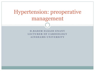 D . B A S E M E L S A I D E N A N Y
L E C T U R E R O F C A R D I O L O G Y
A I N S H A M S U N I V E R S I T Y
Hypertension: preoperative
management
 