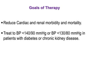 Goals of Therapy
Reduce Cardiac and renal morbidity and mortality.
Treat to BP <140/90 mmHg or BP <130/80 mmHg in
patients with diabetes or chronic kidney disease.
 