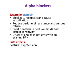 Alpha blockers
Example: prazosin
• Block -1 receptors and cause
vasodilation
• Reduce peripheral resistance and venous
return
• Exert beneficial effects on lipids and
insulin sensitivity
• Drugs of choice in patients with co-
existing BPH
Side effects-
Postural hypotension,
 