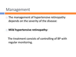 Management
 The management of hypertensive retinopathy
depends on the severity of the disease:
 Mild hypertensive retinopathy:
The treatment consists of controlling of BP with
regular monitoring.
 