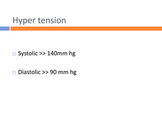 Hyper tension
 Systolic >> 140mm hg
 Diastolic >> 90 mm hg
 