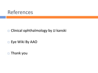 References
 Clinical ophthalmology by JJ kanski
 Eye Wiki By AAO
 Thank you
 