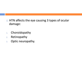  HTN affects the eye causing 3 types of ocular
damage:
1. Choroidopathy
2. Retinopathy
3. Optic neuropathy.
 