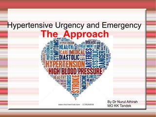 Hypertensive Urgency and Emergency 
The Approach 
By Dr Nurul Athirah 
MO KK Tandek 
 