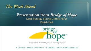 The Week Ahead
     Presentation from Bridge of Hope
          Next Sunday during Coffee Hour
                    Parish Hall
 