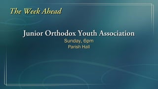 The Week Ahead

   Junior Orthodox Youth Association
                 Sunday, 6pm
                  Parish Hall
 