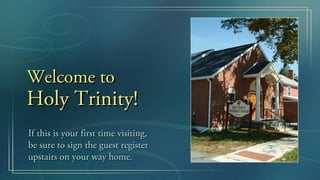 Welcome to
Holy Trinity!
If this is your first time visiting,
be sure to sign the guest register
upstairs on your way home.
 