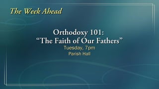 The Week Ahead

           Orthodoxy 101:
       “The Faith of Our Fathers”
                 Tuesday, 7pm
                  Parish Hall
 