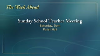 The Week Ahead

     Sunday School Teacher Meeting
                 Saturday, 5pm
                   Parish Hall
 