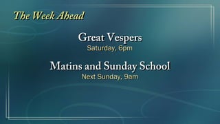 The Week Ahead
            Great Vespers
                 Saturday, 6pm

       Matins and Sunday School
             Next Sunday, 9am
 